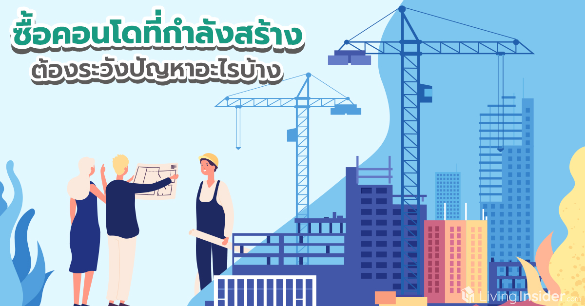 ซื้อคอนโดที่กำลังสร้าง ต้องระวังปัญหาอะไรบ้าง