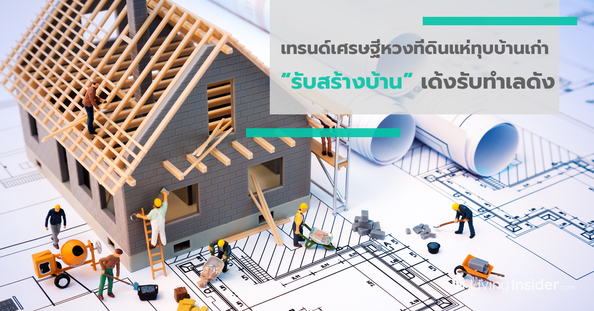 เทรนด์เศรษฐีหวงที่ดินแห่ทุบบ้านเก่า “รับสร้างบ้าน” เด้งรับทำเลดัง-ราคาแพง-แปลงเล็ก