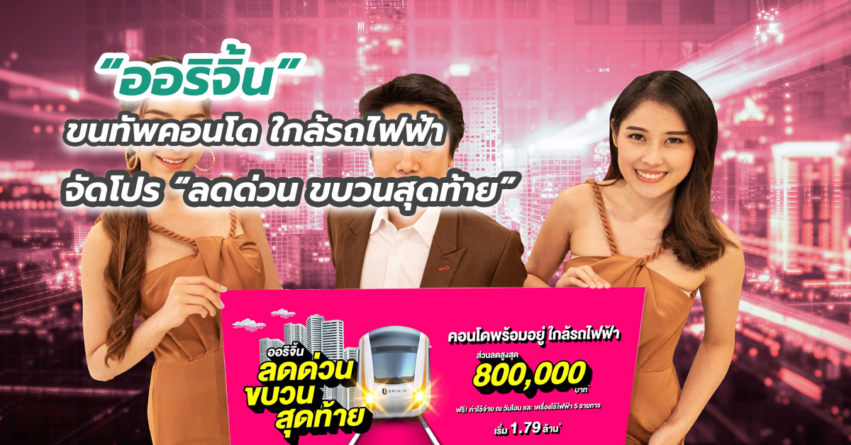 “ออริจิ้น” ขนทัพคอนโด ใกล้รถไฟฟ้าจัดโปร “ลดด่วน ขบวนสุดท้าย”