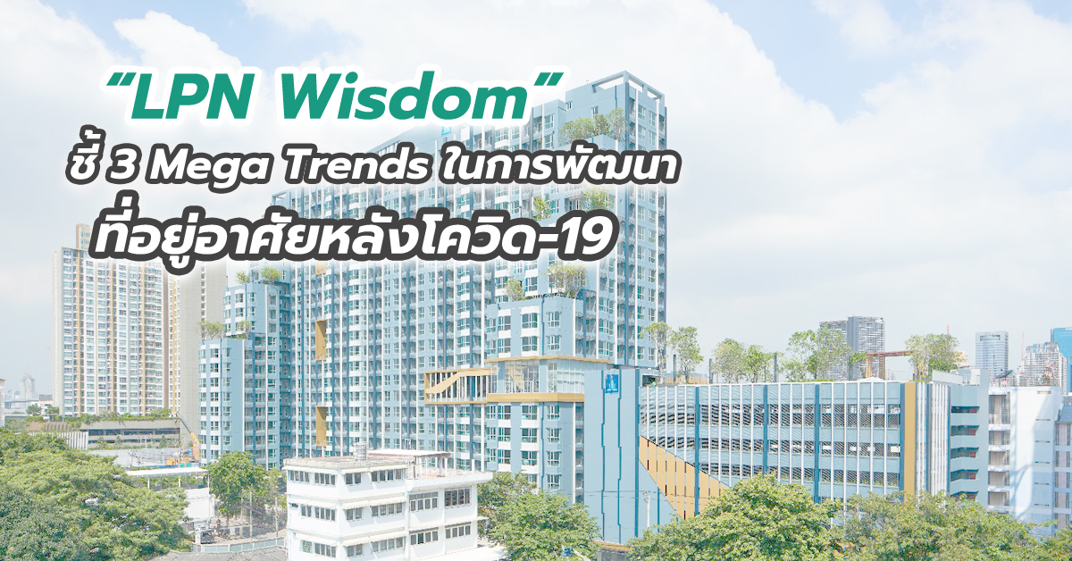 “LPN Wisdom” ชี้ 3 Mega Trends ในการพัฒนาที่อยู่อาศัยหลังโควิด-19