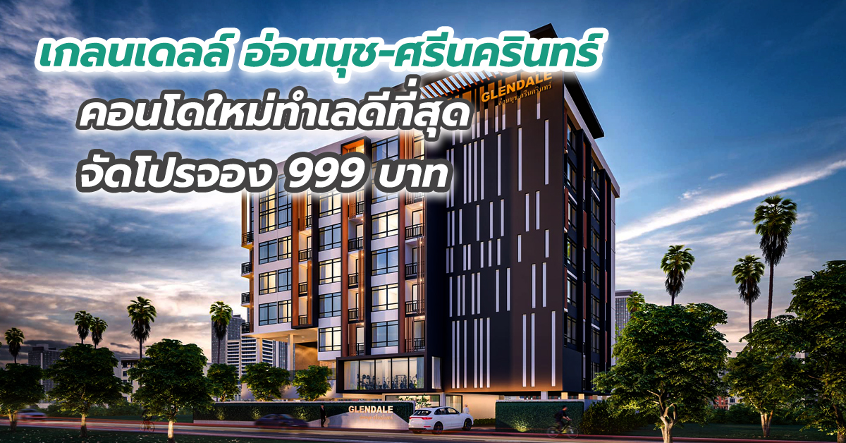 เกลนเดลล์ อ่อนนุช-ศรีนครินทร์ คอนโดใหม่ทำเลดีที่สุดตรงข้ามซีคอนสแควร์ จัดโปรจอง 999 บาท