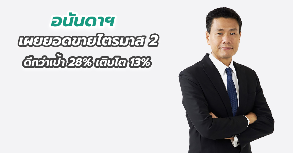 อนันดาฯ เผยยอดขายไตรมาส 2 ดีกว่าเป้า 28% เติบโต 13% จากไตรมาสก่อนหน้า