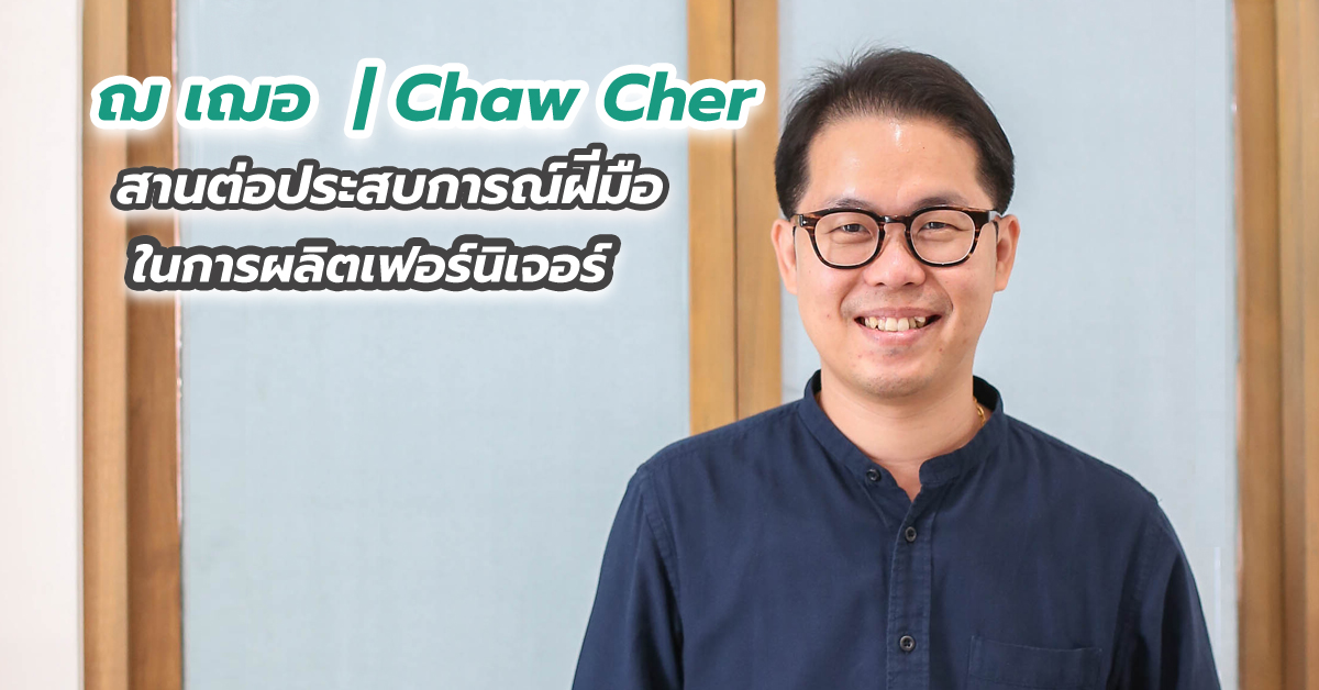 ฌ เฌอ | Chaw Cher สานต่อประสบการณ์ฝีมือในการผลิตเฟอร์นิเจอร์