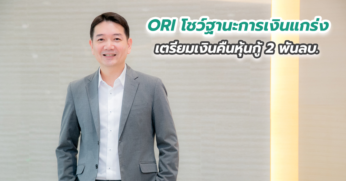 ORI โชว์ฐานะการเงินแกร่ง เตรียมเงินคืนหุ้นกู้ 2 พันลบ.