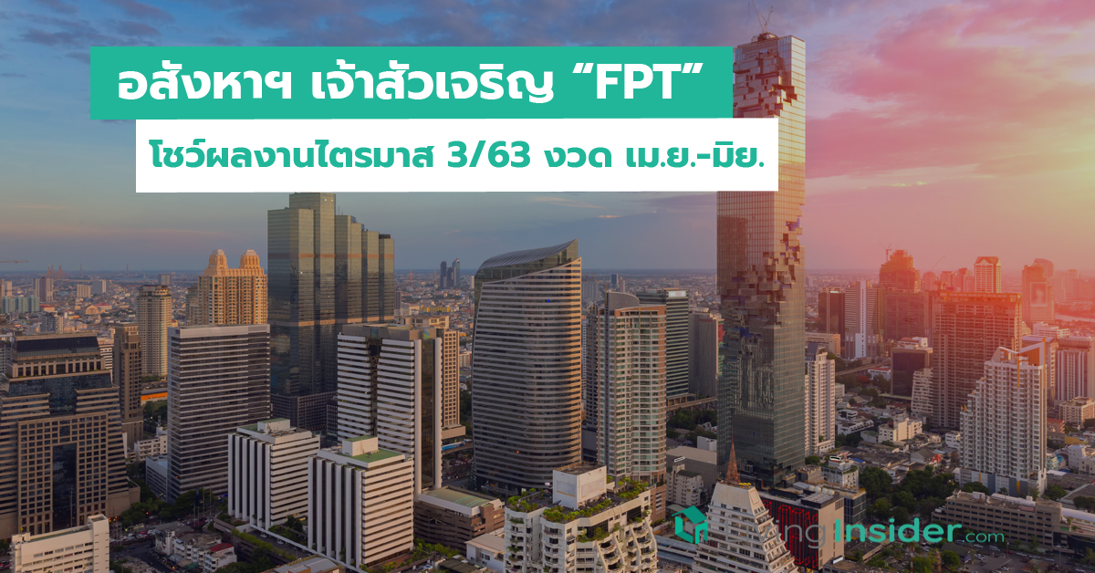 อสังหาฯ เจ้าสัวเจริญ “FPT” โชว์ผลงานไตรมาส 3/63 งวด เม.ย.-มิย.