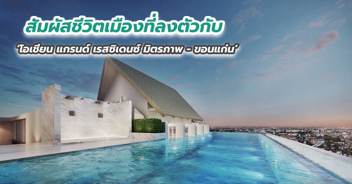 สัมผัสชีวิตเมืองที่ลงตัวกับ ‘โอเชี่ยน แกรนด์ เรสซิเดนซ์ มิตรภาพ - ขอนแก่น’