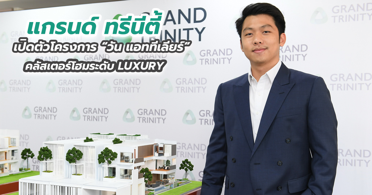 แกรนด์ ทรีนีตี้ เปิดตัวโครงการ “วัน แอททีเลียร์” คลัสเตอร์โฮมระดับ LUXURY