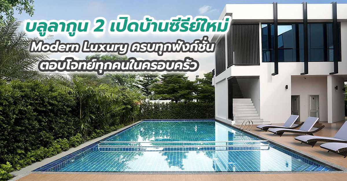 บลูลากูน 2 เปิดบ้านซีรีย์ใหม่ Modern Luxury ครบทุกฟังก์ชั่น ตอบโจทย์ทุกคนในครอบครัว