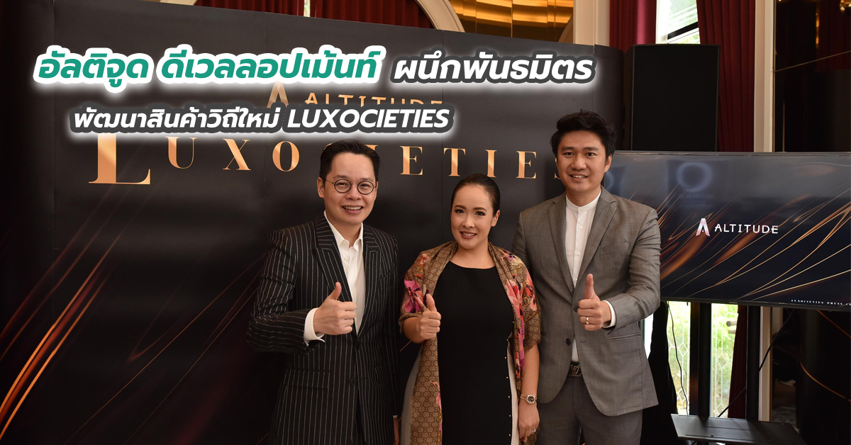 “อัลติจูด ดีเวลลอปเม้นท์” ผนึกพันธมิตร พัฒนาสินค้าวิถีใหม่ LUXOCIETIES