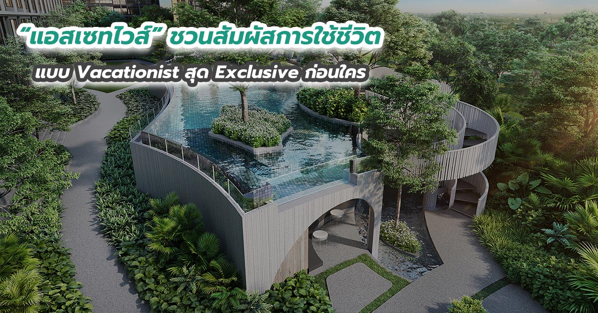 “แอสเซทไวส์” ชวนสัมผัสการใช้ชีวิตแบบ Vacationist สุด Exclusive ก่อนใคร