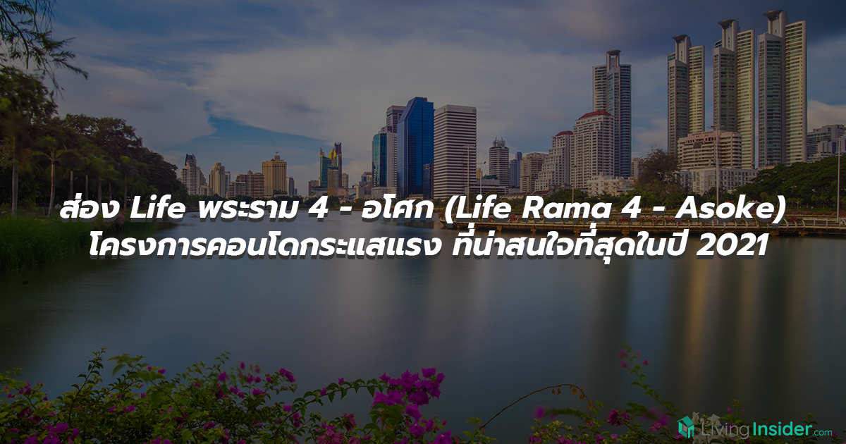 ส่อง Life พระราม 4 - อโศก (Life Rama 4 - Asoke) โครงการคอนโดกระแสแรง ที่น่าสนใจที่สุดในปี 2021