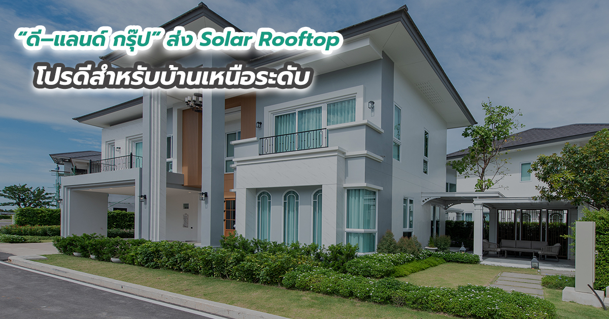 “ดี–แลนด์ กรุ๊ป” ส่ง Solar Rooftop โปรดีสำหรับบ้านเหนือระดับ