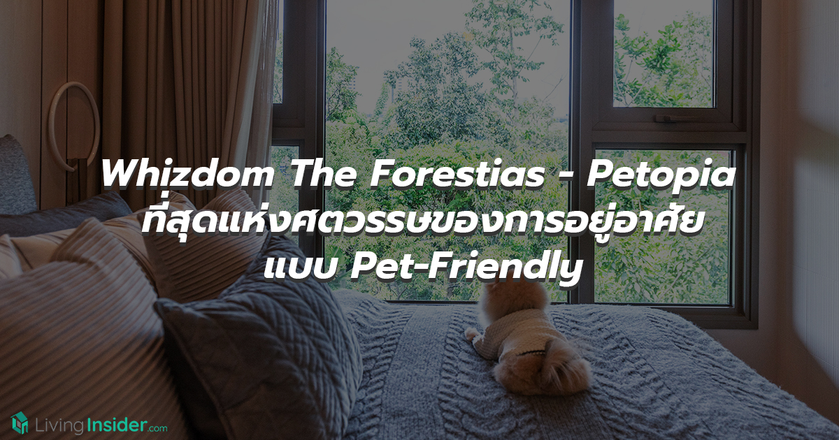 Whizdom The Forestias - Petopia ที่สุดแห่งศตวรรษของการอยู่อาศัยแบบ Pet-Friendly คอนโดท่ามกลางป่าใหญ่ใจกลางเมือง มาสัมผัสความรู้สึก Feel the Wild กลับสู่ชีวิต ใกล้ชิดธรรมชาติ