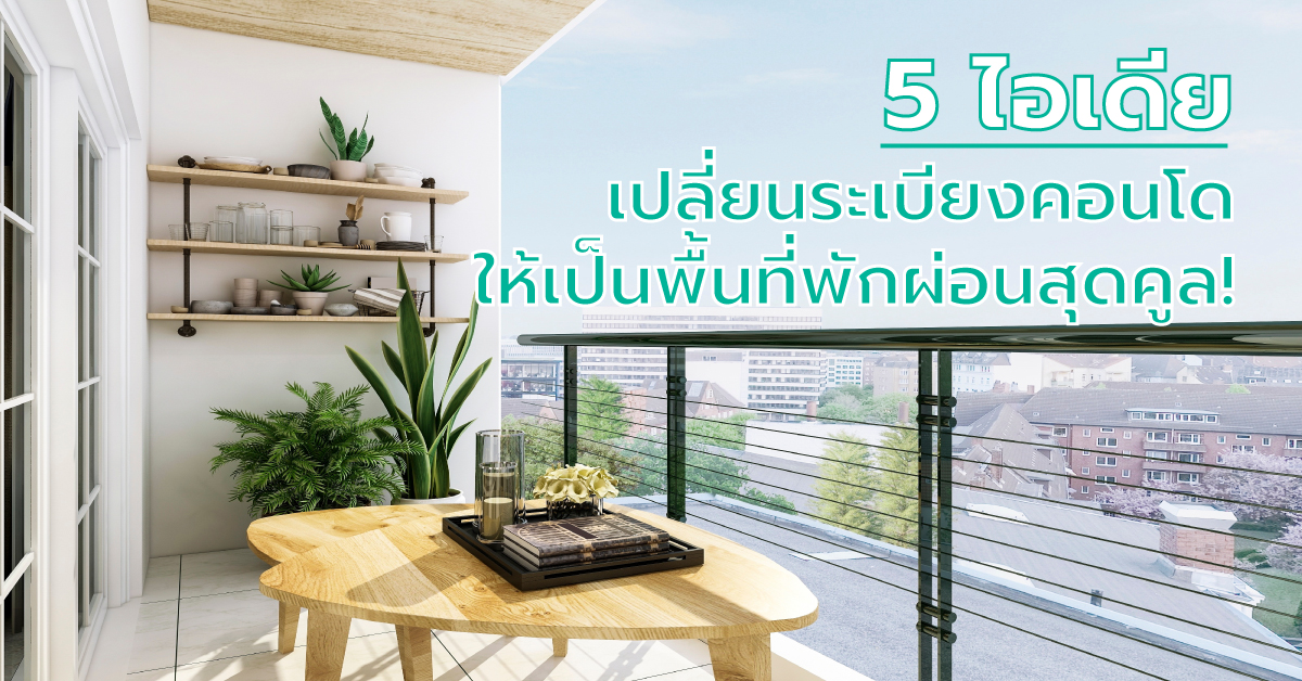 5 ไอเดียเปลี่ยนระเบียงคอนโดให้เป็นพื้นที่พักผ่อนสุดคูล!