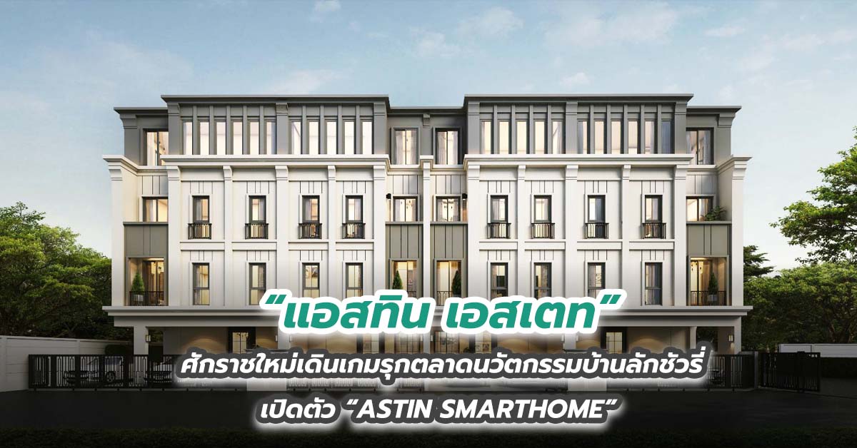 “แอสทิน เอสเตท” ศักราชใหม่เดินเกมรุกตลาดนวัตกรรมบ้านลักชัวรี่ เปิดตัว “ASTIN SMARTHOME” 