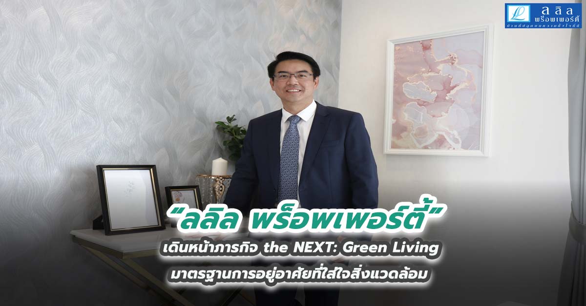 ลลิล พร็อพเพอร์ตี้ เดินหน้าภารกิจ the NEXT: Green Living มาตรฐานการอยู่อาศัยที่ใส่ใจสิ่งแวดล้อม