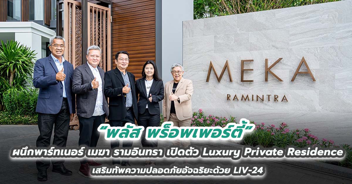 พลัส พร็อพเพอร์ตี้ ผนึกพาร์ทเนอร์ เมฆา รามอินทรา เปิดตัว Luxury Private Residence เสริมทัพความปลอดภัยอัจฉริยะด้วย LIV-24 