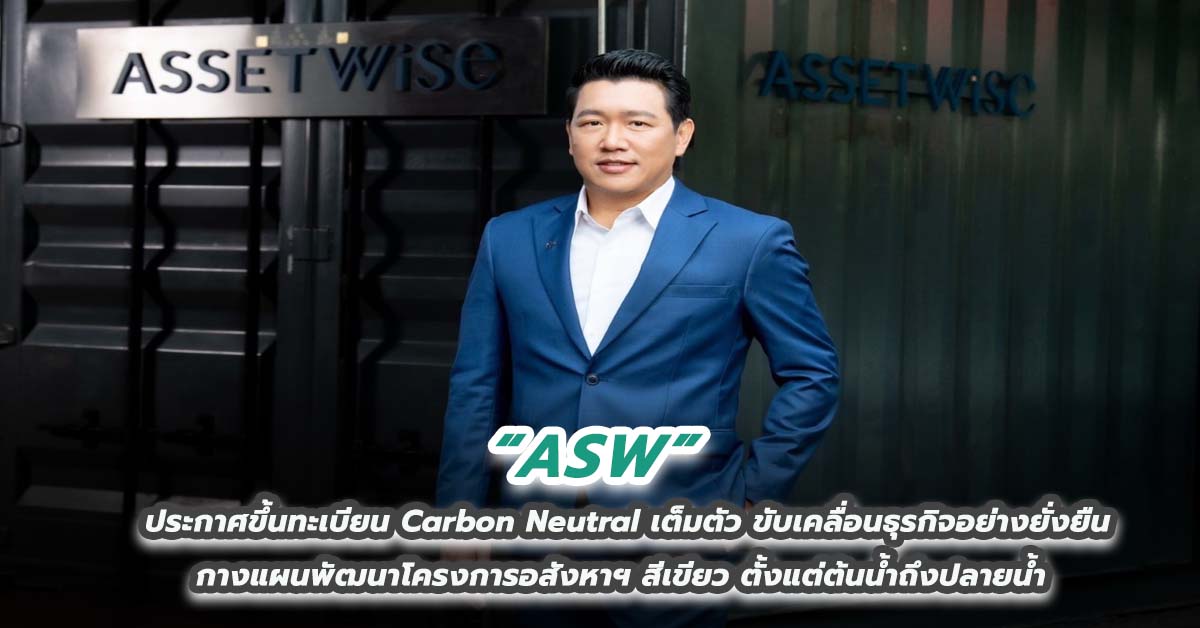 ASW ประกาศขึ้นทะเบียน Carbon Neutral เต็มตัว ขับเคลื่อนธุรกิจอย่างยั่งยืน กางแผนพัฒนาโครงการอสังหาฯ สีเขียว ตั้งแต่ต้นน้ำถึงปลายน้ำ  