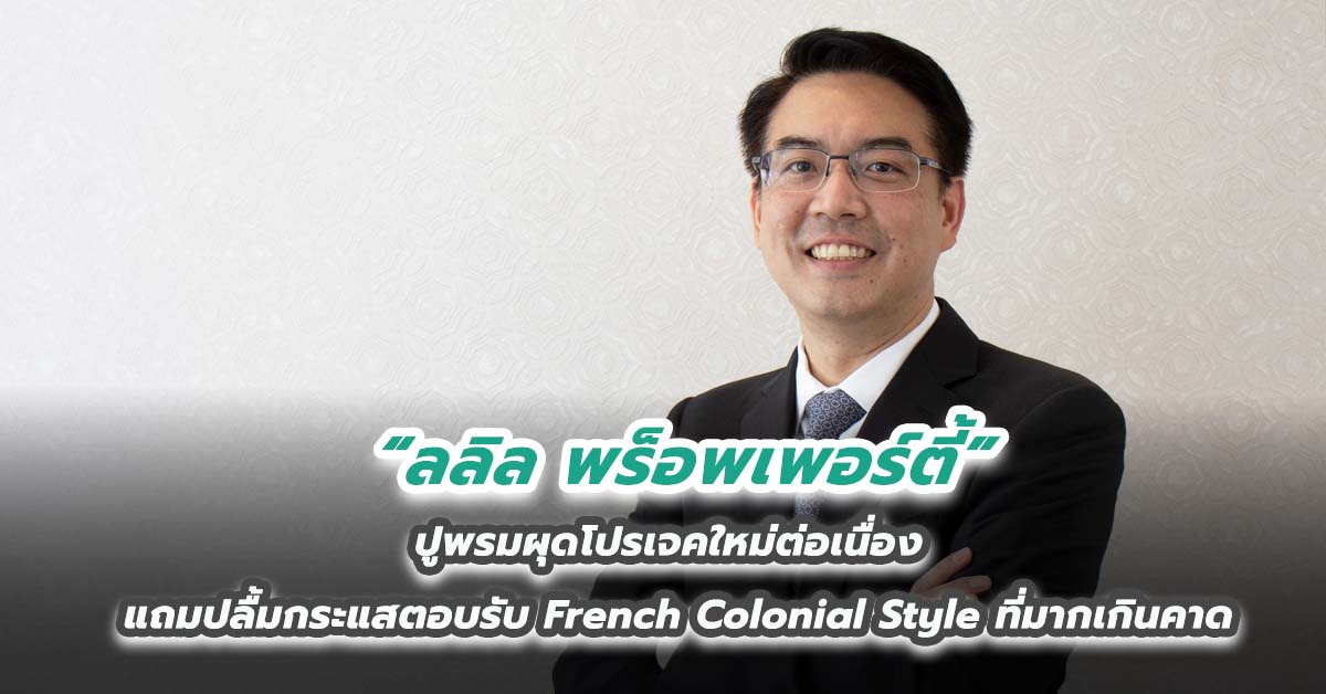 ลลิล พร็อพเพอร์ตี้ ปูพรมผุดโปรเจคใหม่ต่อเนื่องแถมปลื้มกระแสตอบรับ French Colonial Style ที่มากเกินคาด