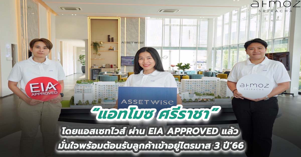 “แอทโมซ ศรีราชา” (Atmoz Sriracha) โดยแอสเซทไวส์ ผ่าน EIA APPROVED แล้ว มั่นใจพร้อมต้อนรับลูกค้าเข้าอยู่ไตรมาส 3 ปี’66