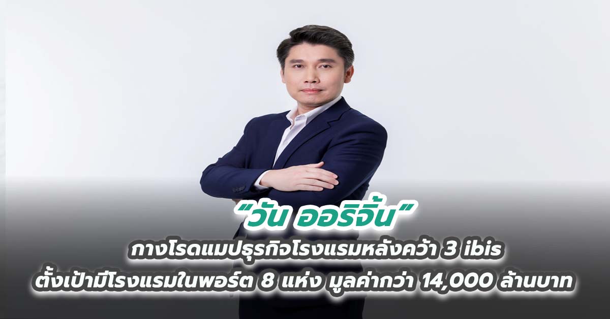 “วัน ออริจิ้น” กางโรดแมปธุรกิจโรงแรมหลังคว้า 3 ibis ตั้งเป้ามีโรงแรมในพอร์ต 8 แห่ง มูลค่ากว่า 14,000 ล้านบาท 