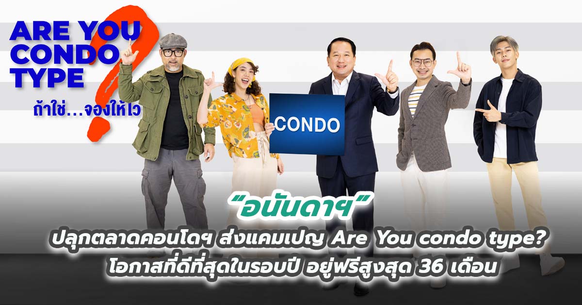 อนันดาฯ ปลุกตลาดคอนโดฯ ส่งแคมเปญ Are You condo type? โอกาสที่ดีที่สุดในรอบปี อยู่ฟรีสูงสุด 36 เดือน