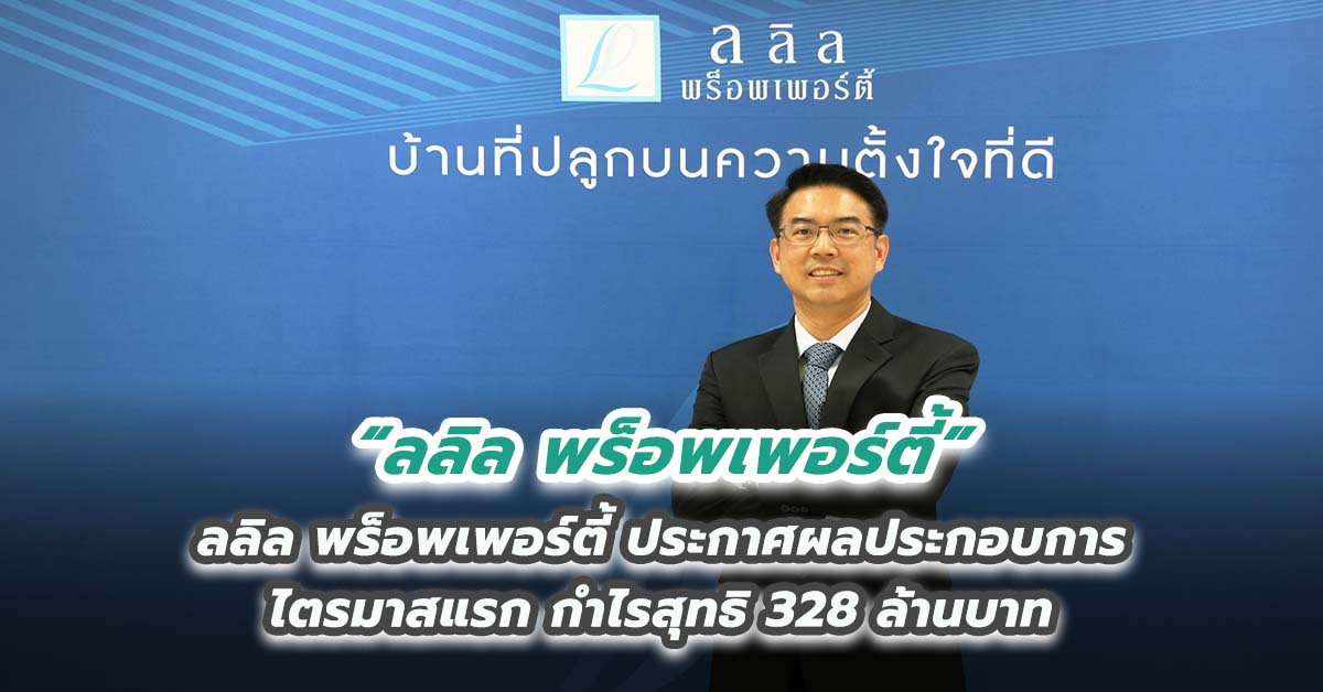 ลลิล พร็อพเพอร์ตี้ ประกาศผลประกอบการไตรมาสแรก กำไรสุทธิ 328 ล้านบาท