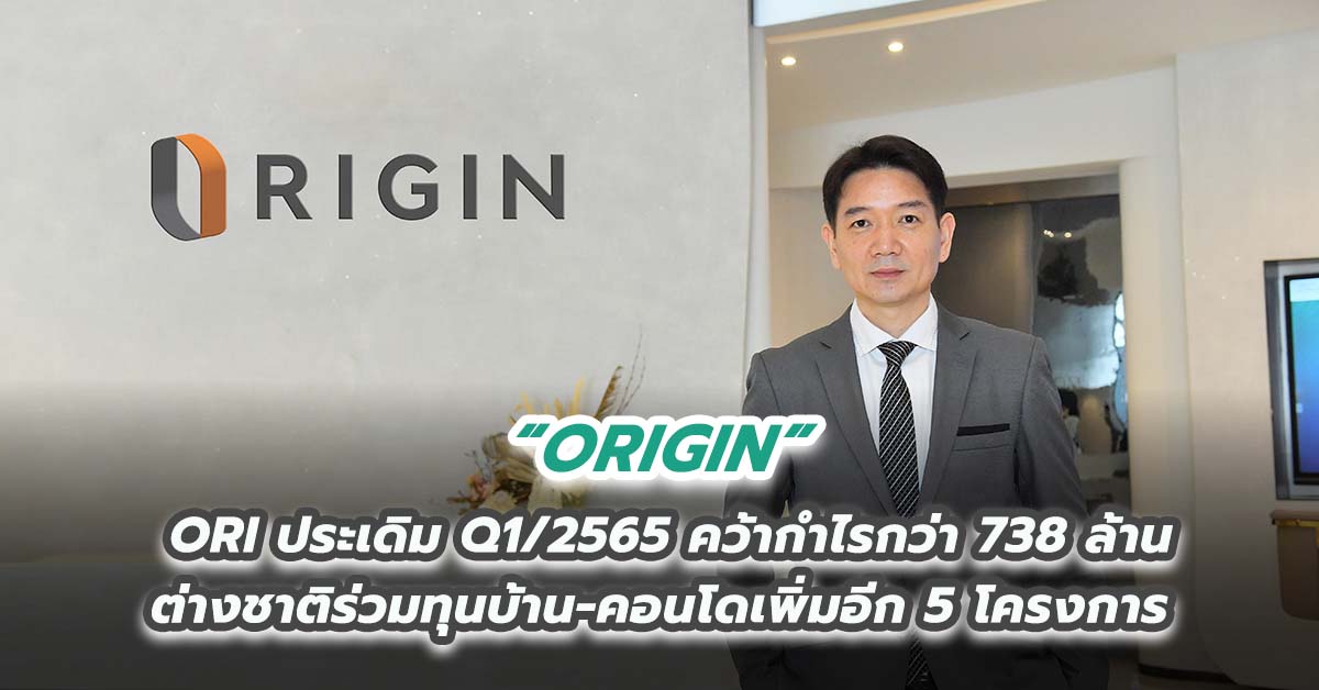 ORI ประเดิม Q1/2565 คว้ากำไรกว่า 738 ล้าน ต่างชาติร่วมทุนบ้าน-คอนโดเพิ่มอีก 5 โครงการ