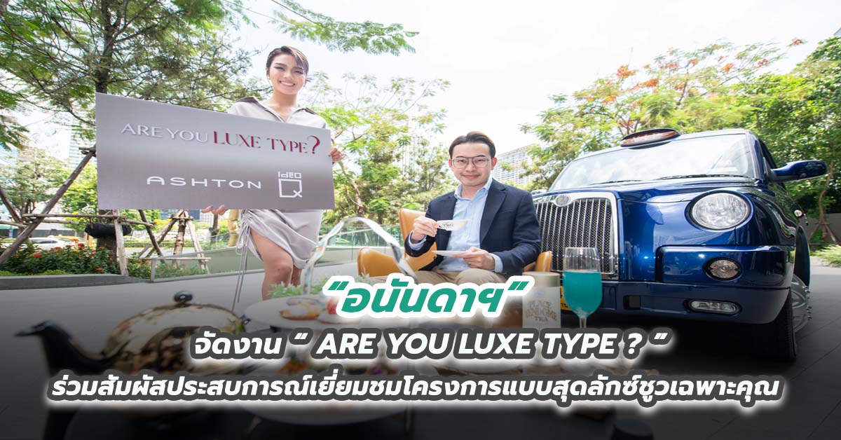 อนันดาฯ จัดงาน“ARE YOU LUXE TYPE?” ร่วมสัมผัสประสบการณ์เยี่ยมชมโครงการแบบสุดลักซ์ชูวเฉพาะคุณ