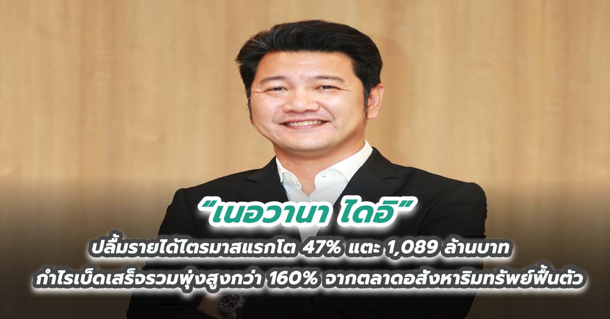 ‘เนอวานา ไดอิ’ ปลื้มรายได้ไตรมาสแรกโต 47% แตะ 1,089 ล้านบาท กำไรเบ็ดเสร็จรวมพุ่งสูงกว่า 160% จากตลาดอสังหาริมทรัพย์ฟื้นตัวและการปรับโครงสร้างการใช้ประโยชน์ทรัพย์สิน