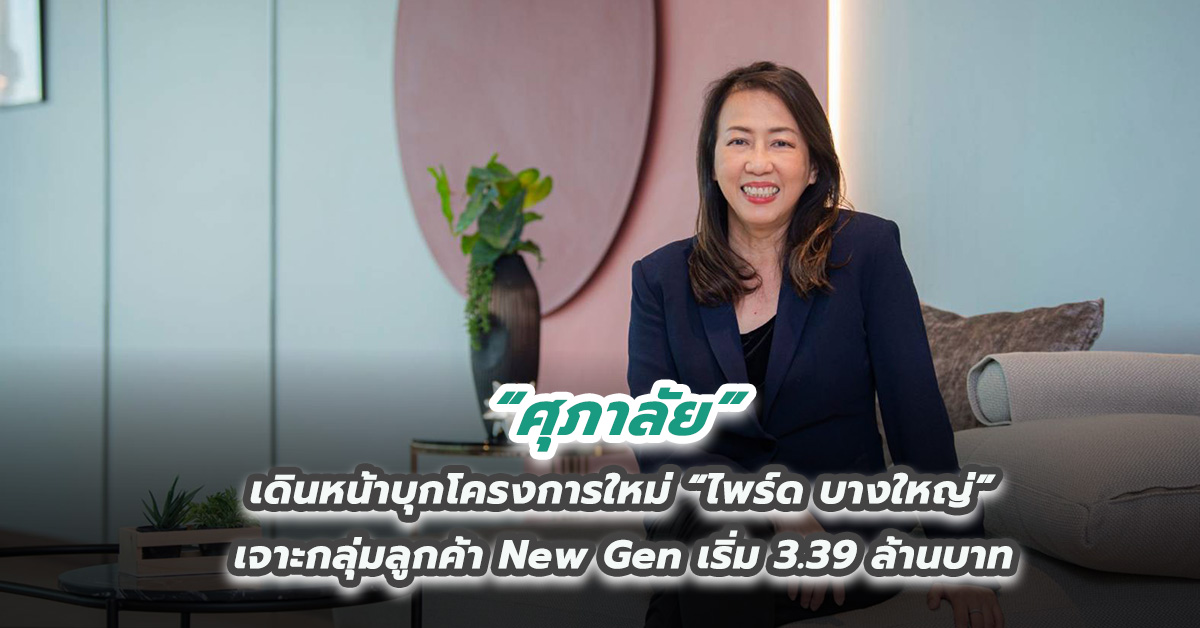 ศุภาลัย เดินหน้าบุกโครงการใหม่ “ไพร์ด บางใหญ่” เจาะกลุ่มลูกค้า New Gen เริ่ม 3.39 ล้านบาท