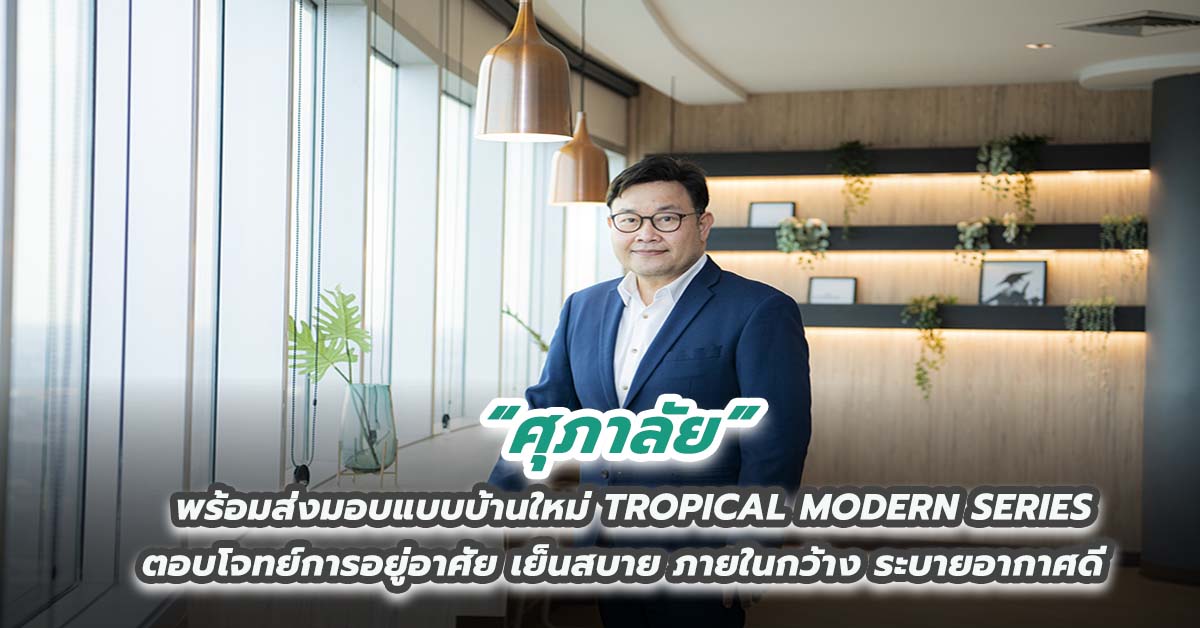 ศุภาลัย พร้อมส่งมอบแบบบ้านใหม่ TROPICAL MODERN SERIES ตอบโจทย์การอยู่อาศัย