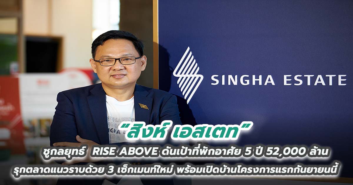 สิงห์ เอสเตท ชูกลยุทธ์  RISE ABOVE ดันเป้าที่พักอาศัย 5 ปี 52,000 ล้านรุกตลาดแนวราบด้วย 3 เซ็กเมนท์ใหม่ พร้อมเปิดบ้านโครงการแรกกันยายนนี้