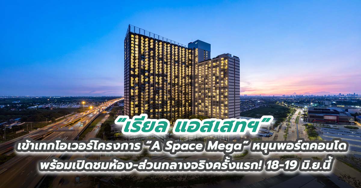 เรียล แอสเสทฯ เข้าเทกโอเวอร์โครงการ “A Space Mega” หนุนพอร์ตคอนโด พร้อมเปิดชมห้อง-ส่วนกลางจริงครั้งแรก