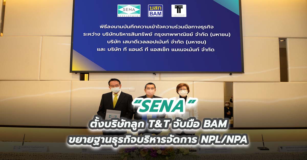 SENA ตั้งบริษัทลูก T&T จับมือ BAM ขยายฐานธุรกิจบริหารจัดการ NPL/NPA