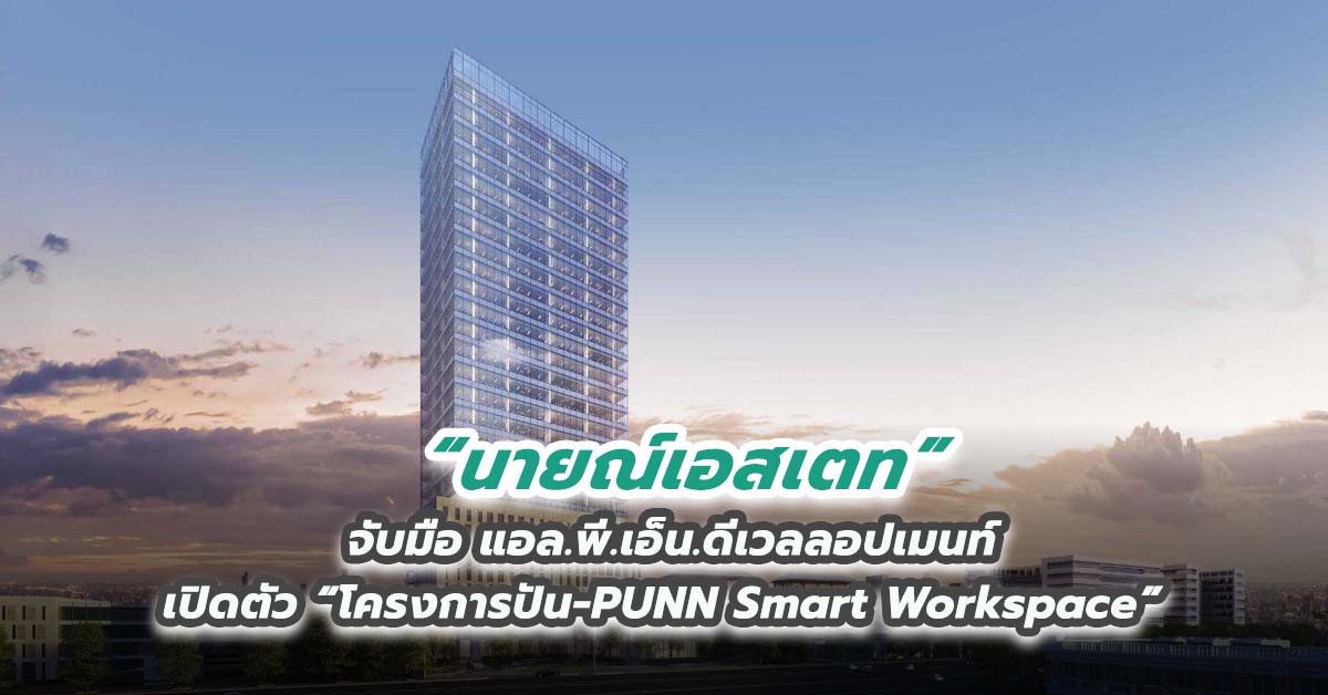 นายณ์เอสเตท จับมือ แอล.พี.เอ็น.ดีเวลลอปเมนท์ เปิดตัว “โครงการปัน-PUNN Smart Workspace”