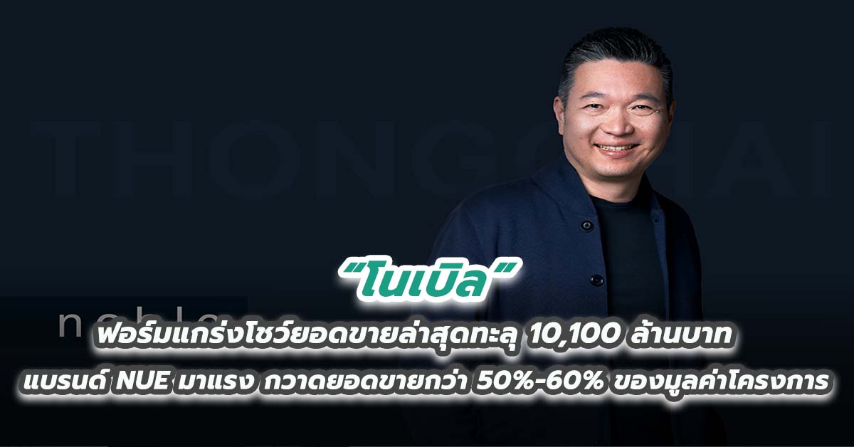 “โนเบิล” ฟอร์มแกร่งโชว์ยอดขายล่าสุดทะลุ 10,100 ล้านบาท แบรนด์ NUE มาแรง กวาดยอดขายกว่า 50%-60% ของมูลค่าโครงการ