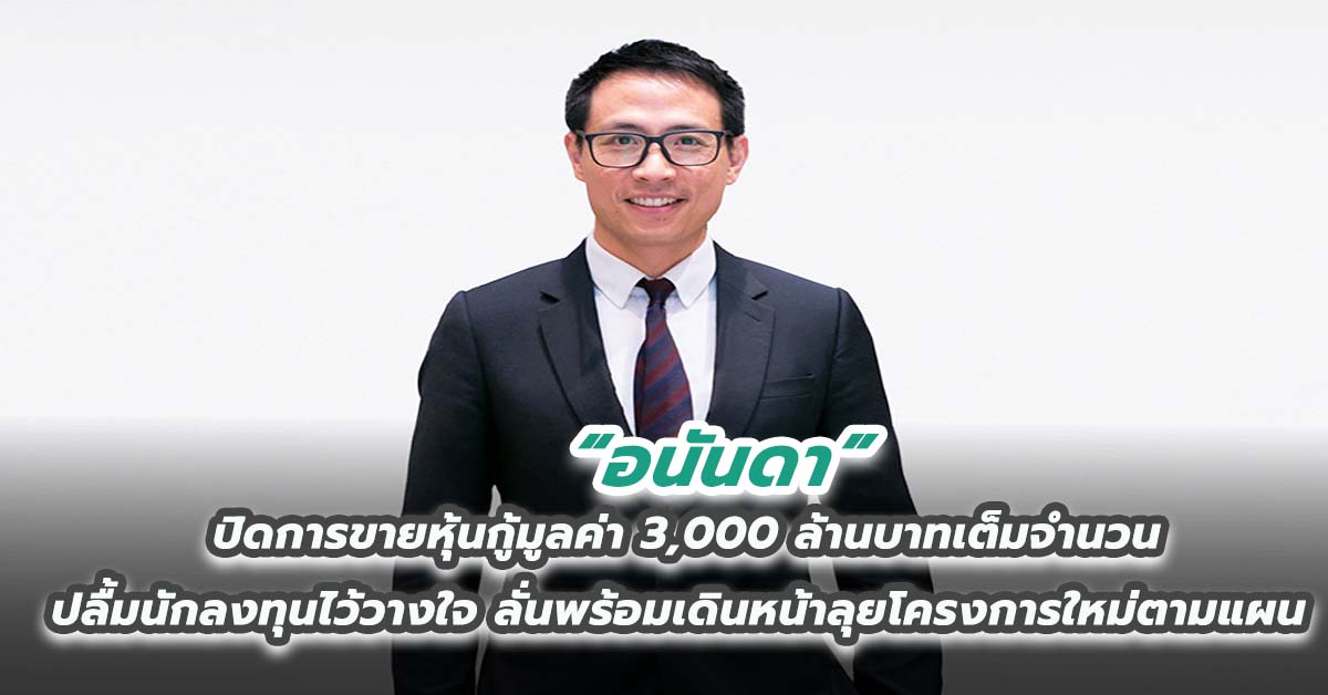 ‘อนันดา’ ปิดการขายหุ้นกู้มูลค่า 3,000 ล้านบาทเต็มจำนวน ปลื้มนักลงทุนไว้วางใจ ลั่นพร้อมเดินหน้าลุยโครงการใหม่ตามแผน