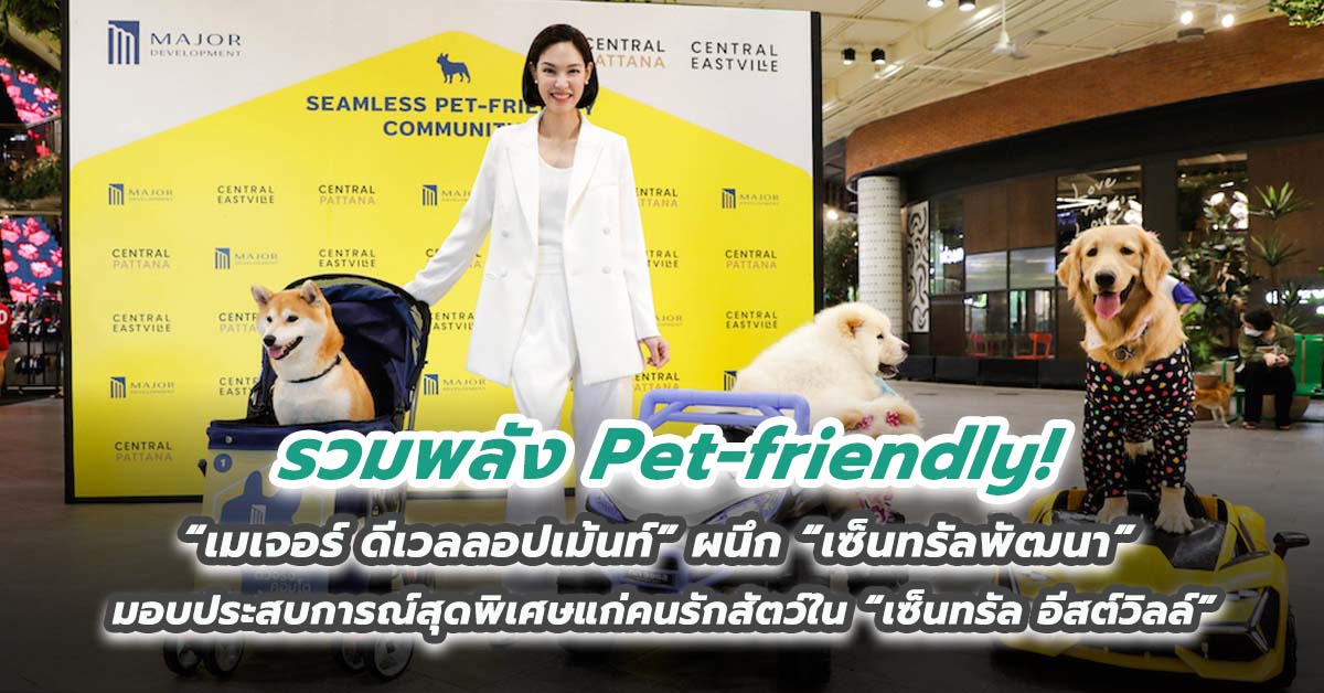 รวมพลัง Pet-friendly! “เมเจอร์ ดีเวลลอปเม้นท์” ผนึก “เซ็นทรัลพัฒนา” 