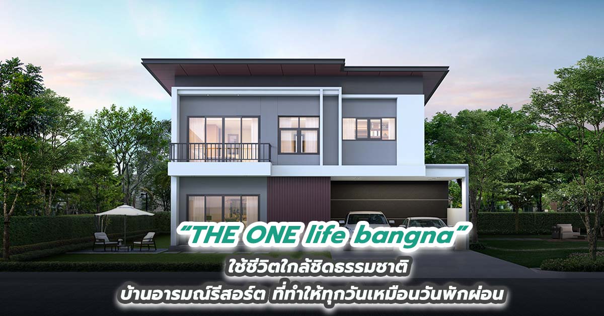 THE ONE life bangna ใช้ชีวิตใกล้ชิดธรรมชาติ  บ้านอารมณ์รีสอร์ต ที่ทำให้ทุกวันเหมือนวันพักผ่อน