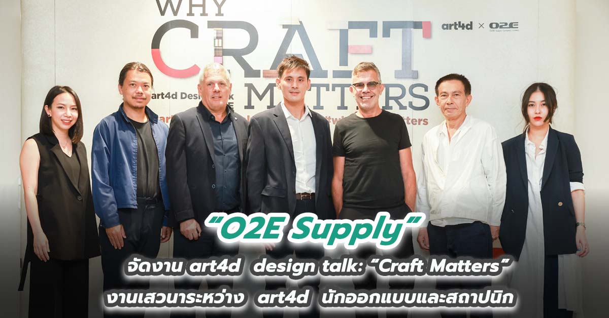 O2E Supply จัดงาน art4d  design talk: Craft Matters งานเสวนาระหว่าง  art4d  นักออกแบบและสถาปนิก