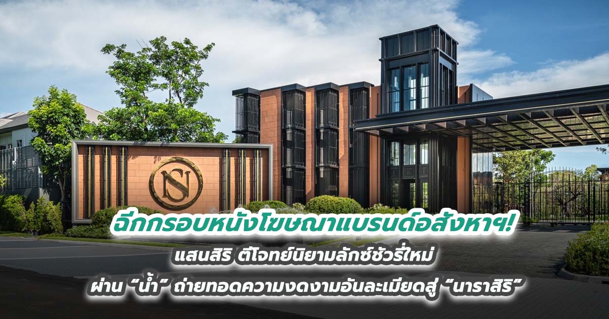 ฉีกกรอบหนังโฆษณาแบรนด์อสังหาฯ แสนสิริ ตีโจทย์นิยามลักซ์ชัวรี่ใหม่ ผ่าน “น้ำ” ถ่ายทอดความงดงามอันละเมียดสู่ “นาราสิริ”