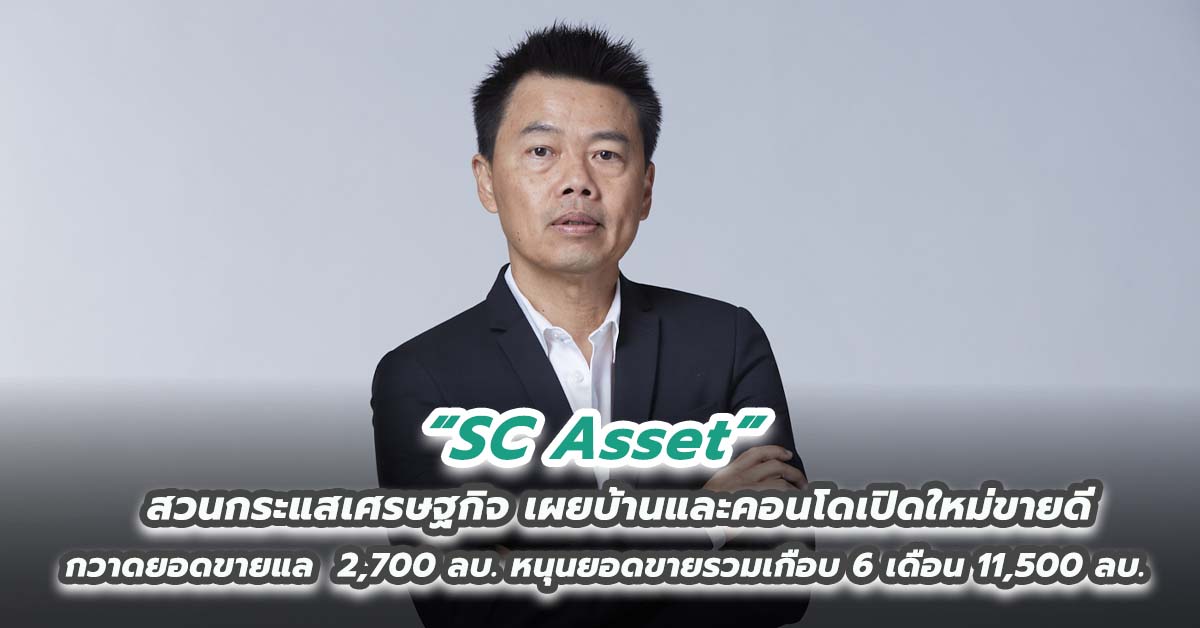 SC Asset สวนกระแสเศรษฐกิจ เผยบ้านและคอนโดเปิดใหม่ขายดี กวาดยอดขายแล  2,700 ลบ.