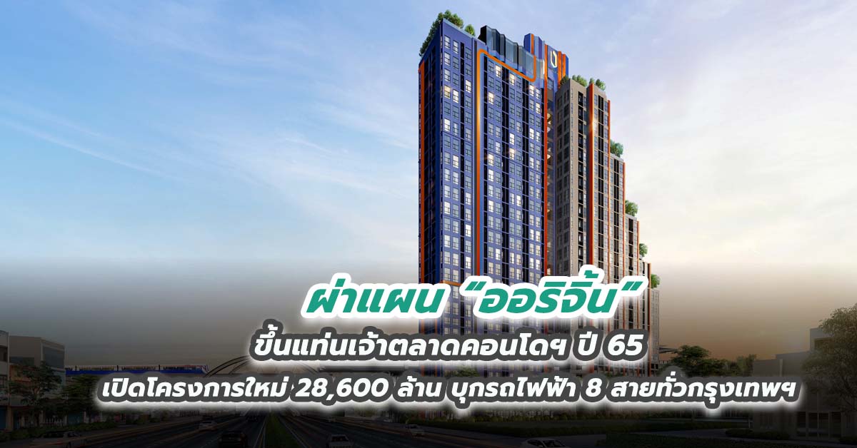 ผ่าแผน “ออริจิ้น” ขึ้นแท่นเจ้าตลาดคอนโดฯ ปี 65 เปิดโครงการใหม่ 28,600 ล้าน บุกรถไฟฟ้า 8 สายทั่วกรุงเทพฯ และ EEC 