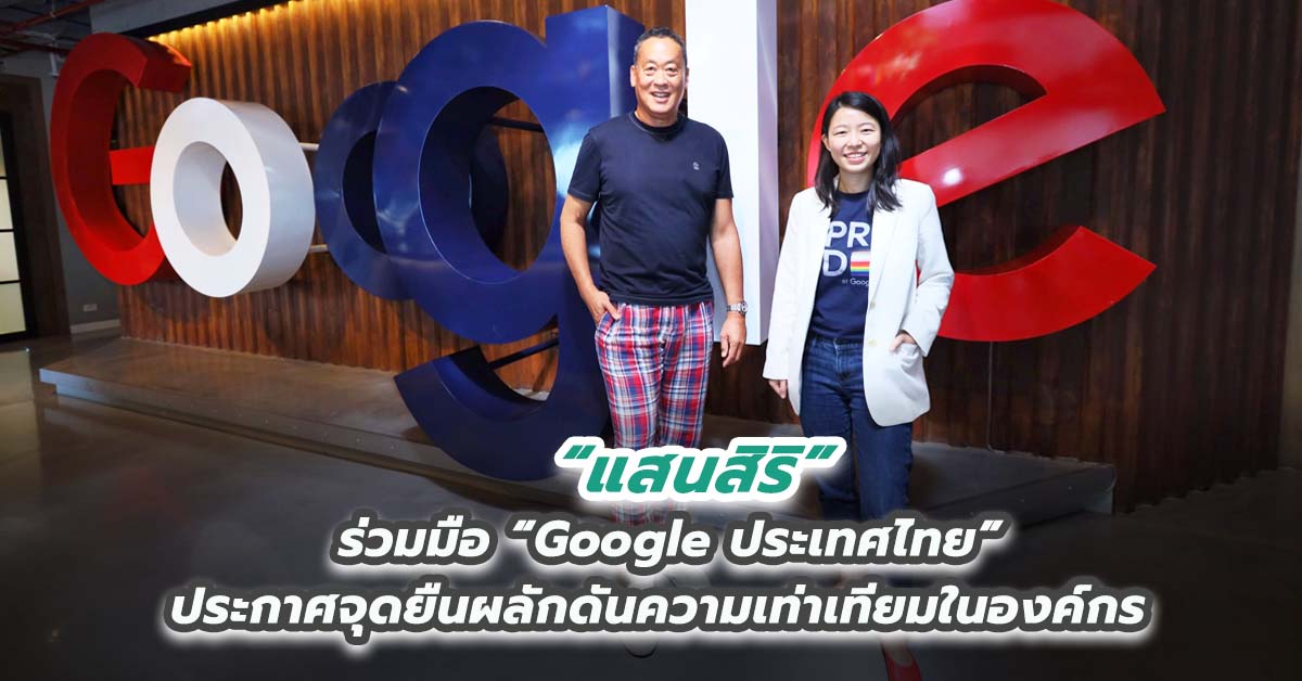 “แสนสิริ” ร่วมมือ “Google ประเทศไทย” ประกาศจุดยืนผลักดันความเท่าเทียมในองค์กร 