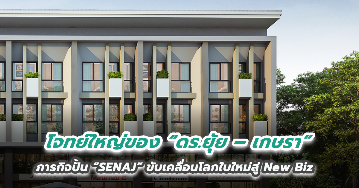 โจทย์ใหญ่ของ “ดร.ยุ้ย – เกษรา” ภารกิจปั้น “SENAJ” ขับเคลื่อนโลกใบใหม่สู่ New Biz