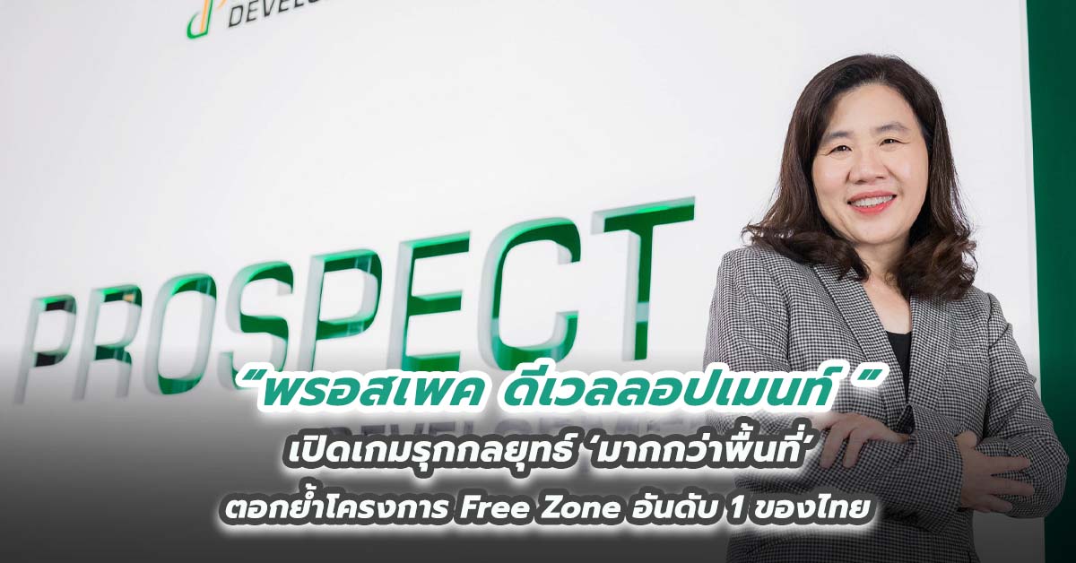 พรอสเพค ดีเวลลอปเมนท์ เปิดเกมรุกกลยุทธ์ ‘มากกว่าพื้นที่’ ตอกย้ำโครงการ Free Zone อันดับ 1 ของไทย 