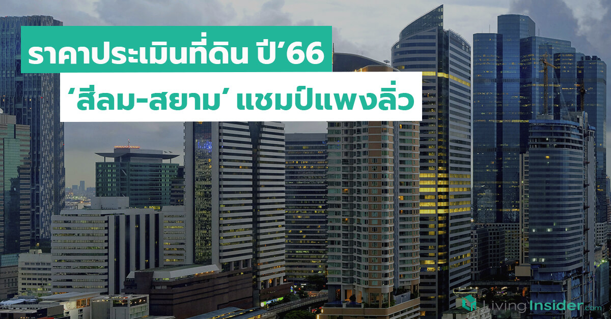 ส่องราคาประเมินที่ดิน ปี’66 ‘สีลม-สยาม’ แชมป์แพงลิ่ว ‘แม่แจ่ม-อมก๋อย’ ถูกสุด 25 บาท