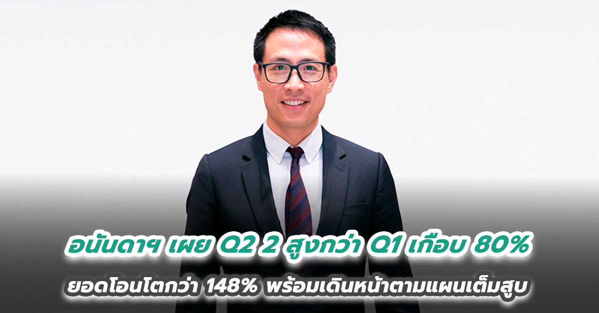 อนันดาฯ เผยไตรมาส 2 ฟันยอดขายโตเกือบ 2 เท่า สูงกว่าไตรมาสแรกเกือบ 80% ยอดโอนโตกว่า 148%