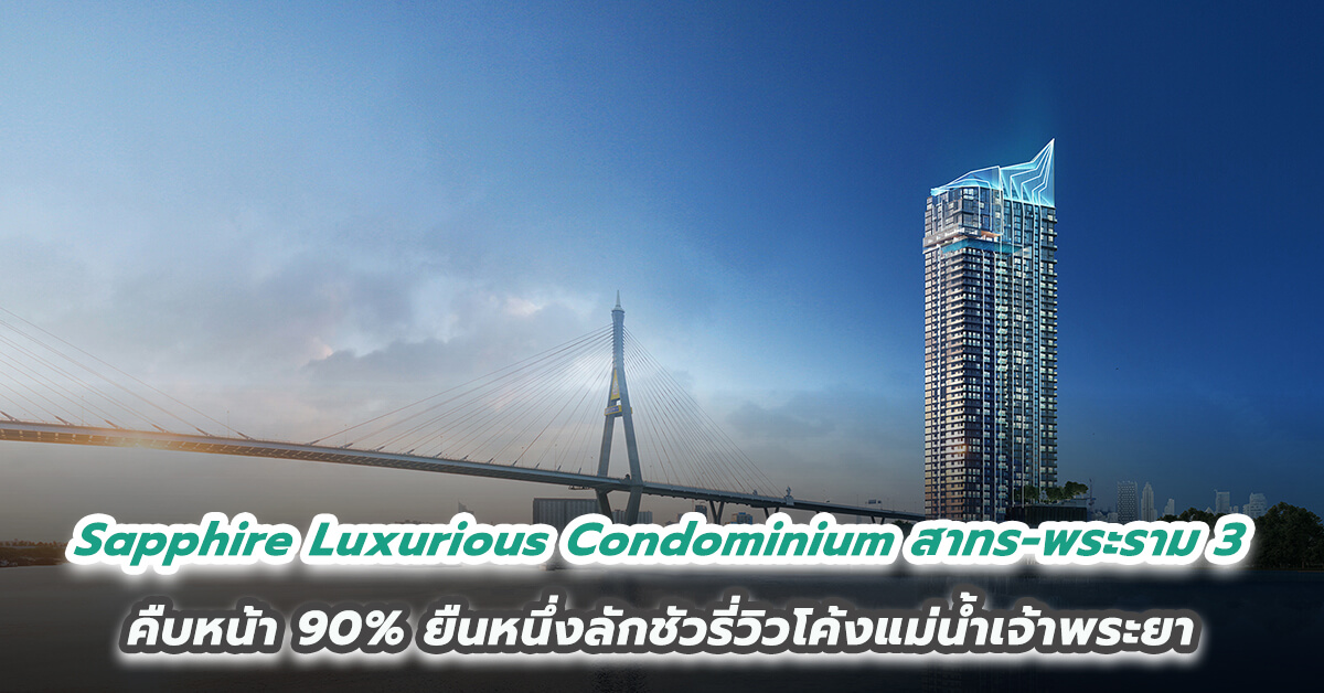 JRY เผยความคืบหน้า 90% Sapphire Luxurious Condominium สาทร-พระราม 3 ยืนหนึ่งลักชัวรี่วิวโค้งแม่น้ำเจ้าพระยา คุ้มค่าที่สุดบนทำเลพระราม 3